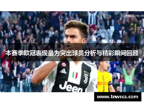 本赛季欧冠表现最为突出球员分析与精彩瞬间回顾