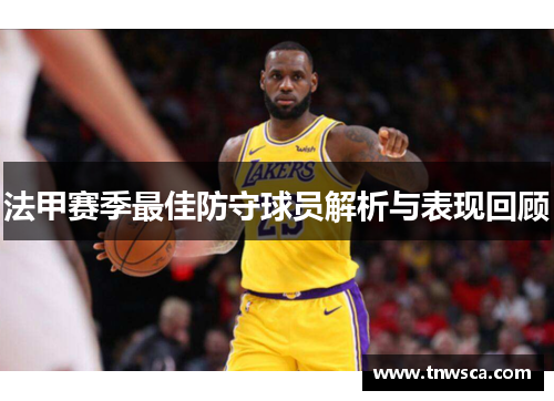 法甲赛季最佳防守球员解析与表现回顾