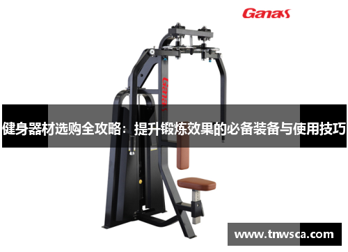 健身器材选购全攻略：提升锻炼效果的必备装备与使用技巧