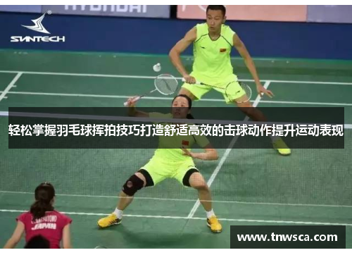 轻松掌握羽毛球挥拍技巧打造舒适高效的击球动作提升运动表现