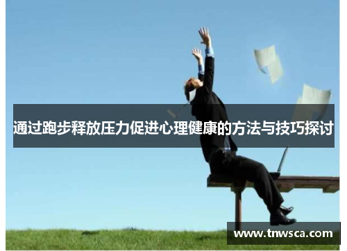 通过跑步释放压力促进心理健康的方法与技巧探讨
