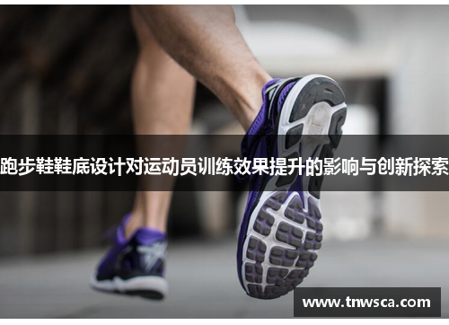 跑步鞋鞋底设计对运动员训练效果提升的影响与创新探索