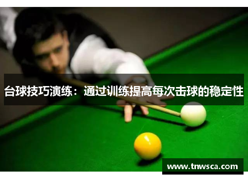 台球技巧演练：通过训练提高每次击球的稳定性